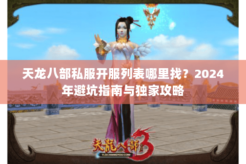 天龙八部私服开服列表哪里找？2024年避坑指南与独家攻略