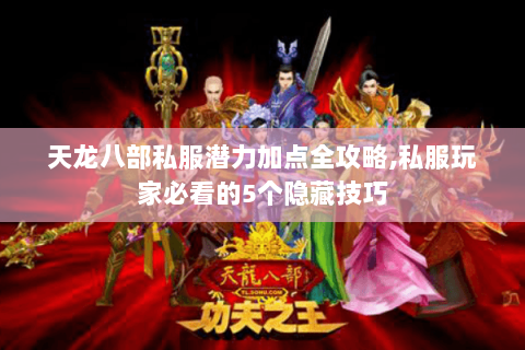天龙八部私服潜力加点全攻略，私服玩家必看的5个隐藏技巧