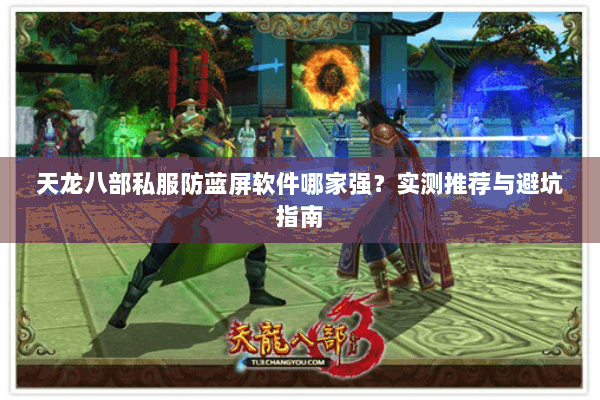 天龙八部私服防蓝屏软件哪家强？实测推荐与避坑指南