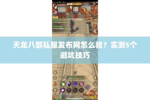 天龙八部私服发布网怎么找？实测5个避坑技巧