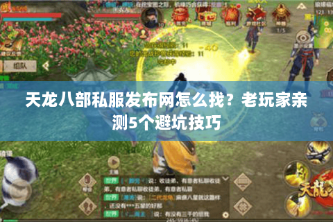 天龙八部私服发布网怎么找？老玩家亲测5个避坑技巧