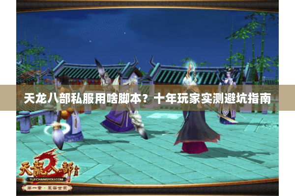天龙八部私服用啥脚本？十年玩家实测避坑指南