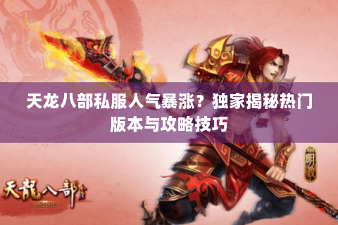 天龙八部私服人气暴涨？独家揭秘热门版本与攻略技巧