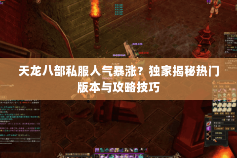天龙八部私服人气暴涨？独家揭秘热门版本与攻略技巧