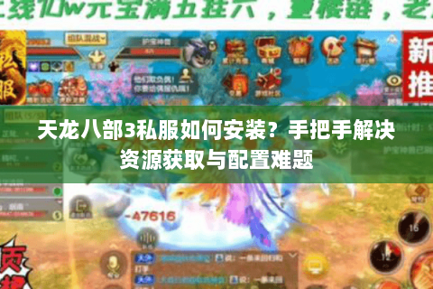 天龙八部3私服如何安装？手把手解决资源获取与配置难题