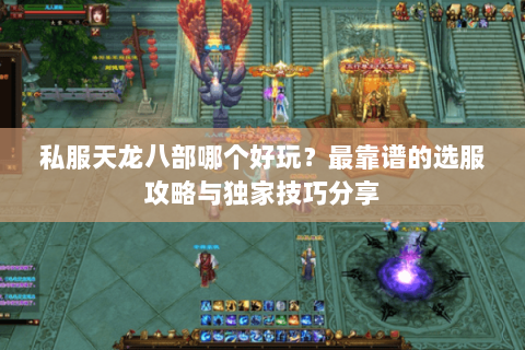私服天龙八部哪个好玩？最靠谱的选服攻略与独家技巧分享