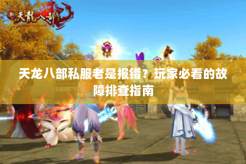天龙八部私服老是报错？玩家必看的故障排查指南