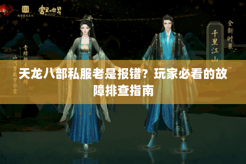 天龙八部私服老是报错？玩家必看的故障排查指南