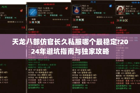 天龙八部仿官长久私服哪个最稳定?2024年避坑指南与独家攻略