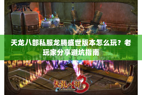 天龙八部私服龙腾盛世版本怎么玩？老玩家分享避坑指南
