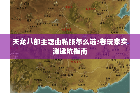 天龙八部主题曲私服怎么选？老玩家实测避坑指南