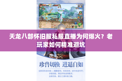 天龙八部怀旧服私服直播为何爆火？老玩家如何精准避坑
