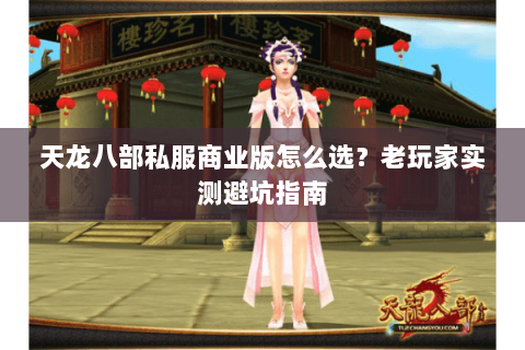 天龙八部私服商业版怎么选？老玩家实测避坑指南
