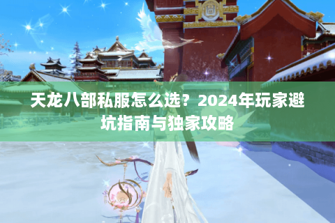 天龙八部私服怎么选？2024年玩家避坑指南与独家攻略