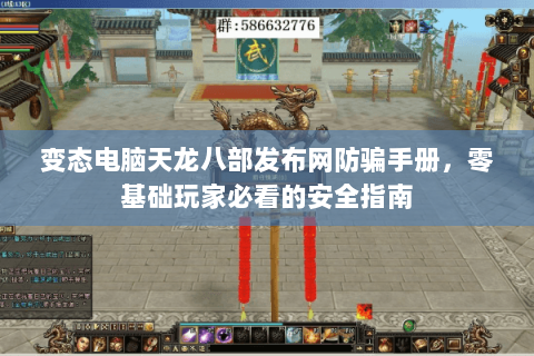 变态电脑天龙八部发布网防骗手册，零基础玩家必看的安全指南