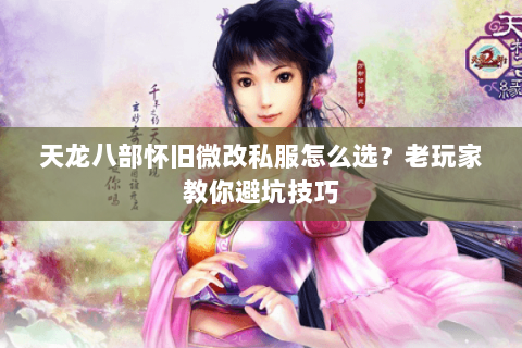 天龙八部怀旧微改私服怎么选？老玩家教你避坑技巧