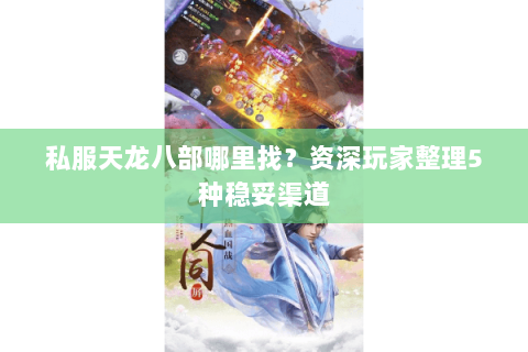 私服天龙八部哪里找？资深玩家整理5种稳妥渠道