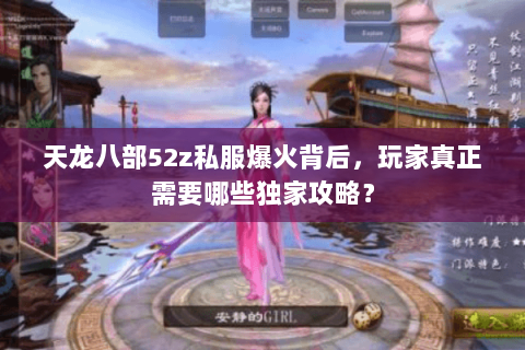 天龙八部52z私服爆火背后，玩家真正需要哪些独家攻略？