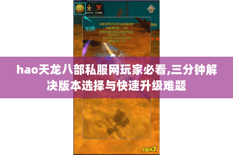 hao天龙八部私服网玩家必看,三分钟解决版本选择与快速升级难题