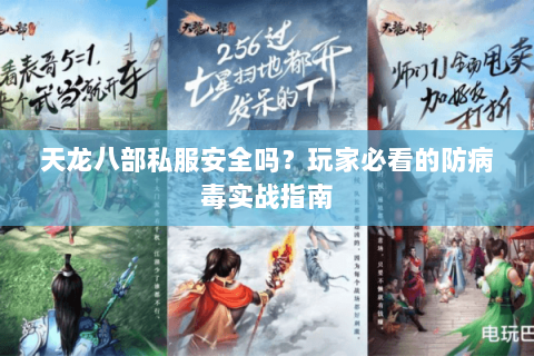 天龙八部私服安全吗？玩家必看的防病毒实战指南