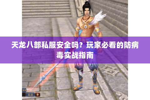 天龙八部私服安全吗？玩家必看的防病毒实战指南