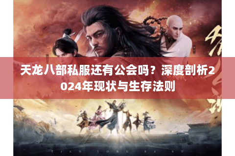 天龙八部私服还有公会吗？深度剖析2024年现状与生存法则