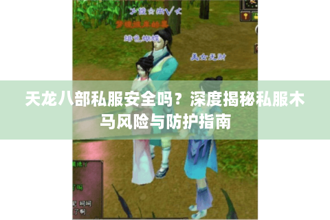 天龙八部私服安全吗？深度揭秘私服木马风险与防护指南