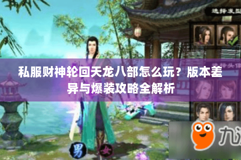 私服财神轮回天龙八部怎么玩？版本差异与爆装攻略全解析