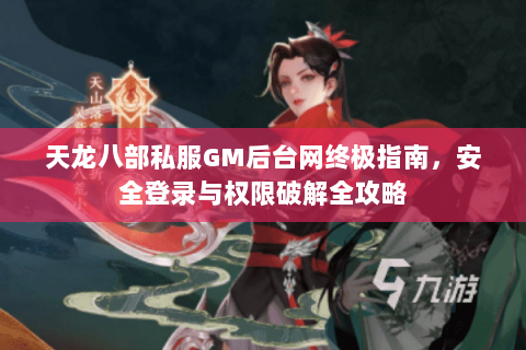 天龙八部私服GM后台网终极指南，安全登录与权限破解全攻略