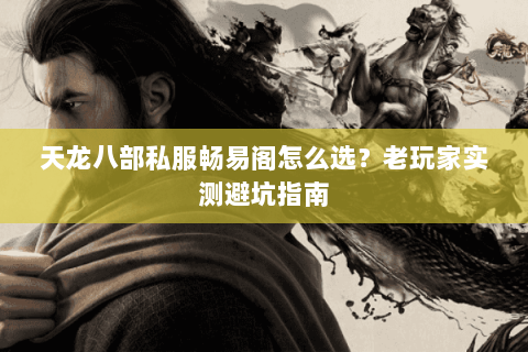 天龙八部私服畅易阁怎么选？老玩家实测避坑指南
