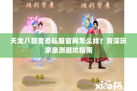 天龙八部变态私服官网怎么找？资深玩家亲测避坑指南