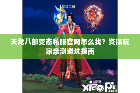 天龙八部变态私服官网怎么找？资深玩家亲测避坑指南