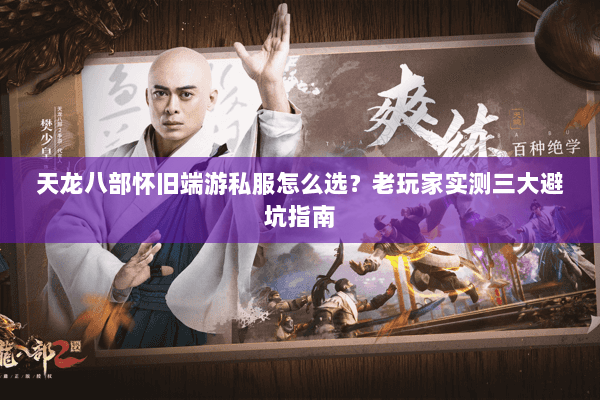 天龙八部怀旧端游私服怎么选？老玩家实测三大避坑指南