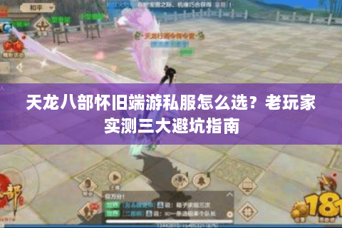 天龙八部怀旧端游私服怎么选？老玩家实测三大避坑指南