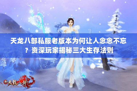 天龙八部私服老版本为何让人念念不忘？资深玩家揭秘三大生存法则