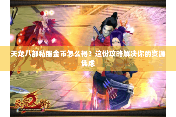 天龙八部私服金币怎么得？这份攻略解决你的资源焦虑