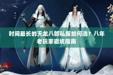 时间最长的天龙八部私服如何选？八年老玩家避坑指南