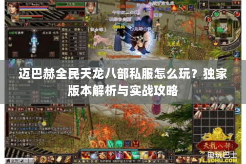 迈巴赫全民天龙八部私服怎么玩？独家版本解析与实战攻略