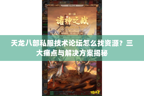 天龙八部私服技术论坛怎么找资源？三大痛点与解决方案揭秘