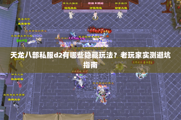 天龙八部私服d2有哪些隐藏玩法？老玩家实测避坑指南