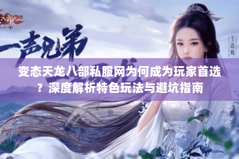 变态天龙八部私服网为何成为玩家首选？深度解析特色玩法与避坑指南