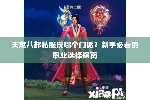天龙八部私服玩哪个门派？新手必看的职业选择指南