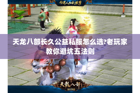 天龙八部长久公益私服怎么选?老玩家教你避坑五法则