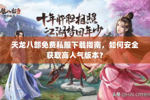 天龙八部免费私服下载指南，如何安全获取高人气版本？
