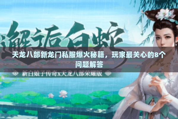 天龙八部新龙门私服爆火秘籍，玩家最关心的8个问题解答