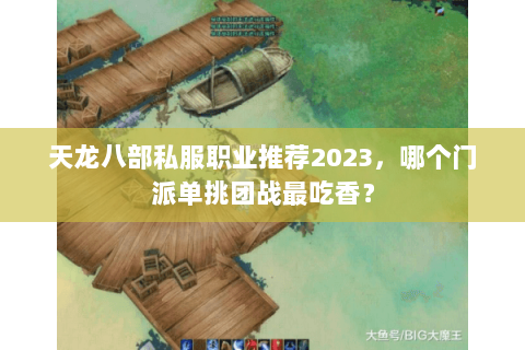 天龙八部私服职业推荐2023，哪个门派单挑团战最吃香？