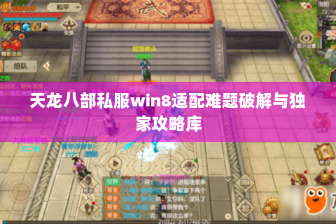 天龙八部私服win8适配难题破解与独家攻略库