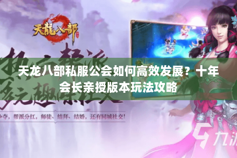 天龙八部私服公会如何高效发展？十年会长亲授版本玩法攻略