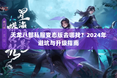 天龙八部私服变态版去哪找？2024年避坑与升级指南