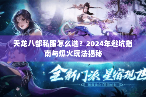 天龙八部私服怎么选？2024年避坑指南与爆火玩法揭秘
